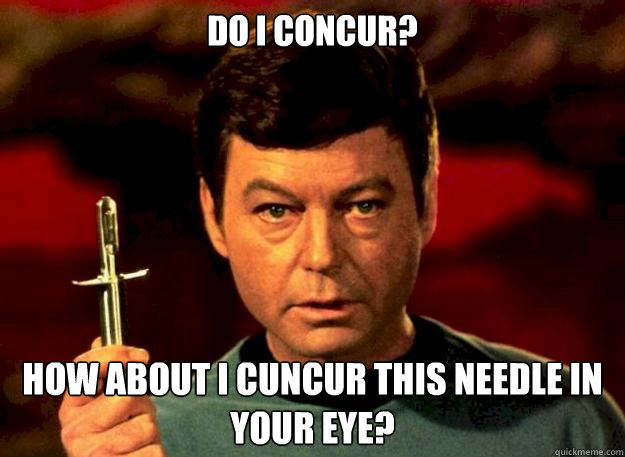 do i concur? how about i cuncur this needle in your eye? - do i concur? how about i cuncur this needle in your eye?  Dr Mc coy