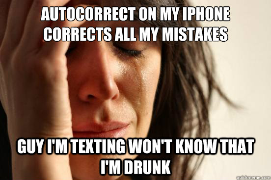 Autocorrect on my iphone corrects all my mistakes guy i'm texting won't know that I'm drunk  First World Problems
