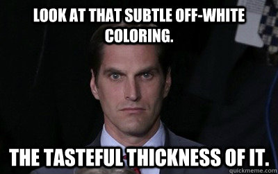 Look at that subtle off-white coloring. The tasteful thickness of it.  