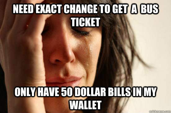 Need exact change to get  a  bus ticket only have 50 dollar bills in my wallet  First World Problems