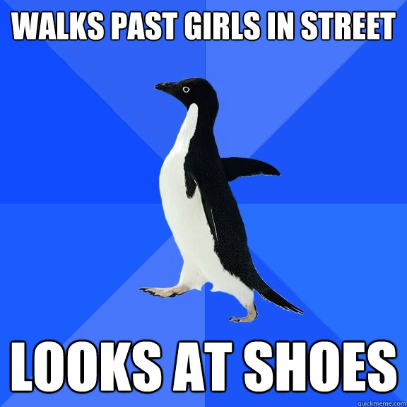 Walks past girls in street Looks at shoes  Socially Awkward Penguin