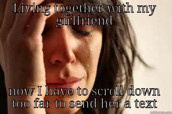 LIVING TOGETHER WITH MY GIRLFRIEND NOW I HAVE TO SCROLL DOWN TOO FAR TO SEND HER A TEXT First World Problems