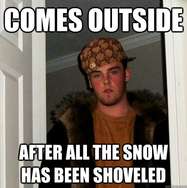 Comes outside After all the snow has been shoveled  Scumbag Steve