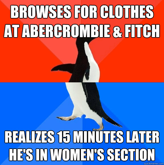 Browses for clothes at Abercrombie & Fitch  realizes 15 minutes later he's in women's section    Socially Awesome Awkward Penguin