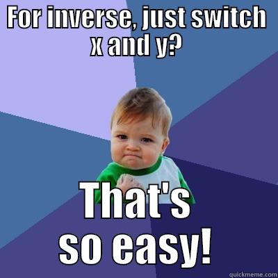 FOR INVERSE, JUST SWITCH X AND Y? THAT'S SO EASY! Success Kid