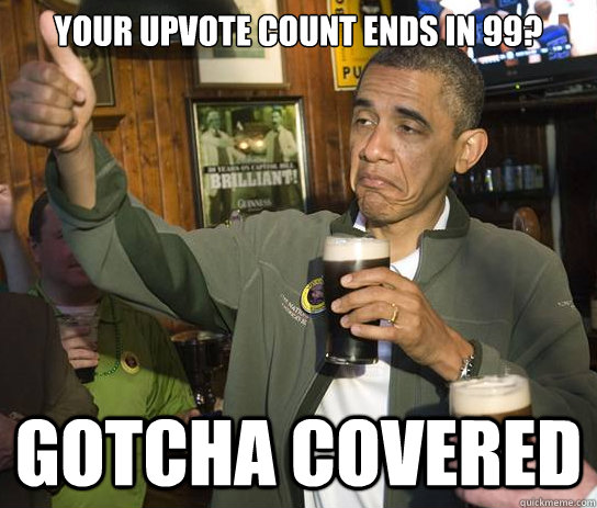 your upvote count ends in 99? gotcha covered  Upvoting Obama