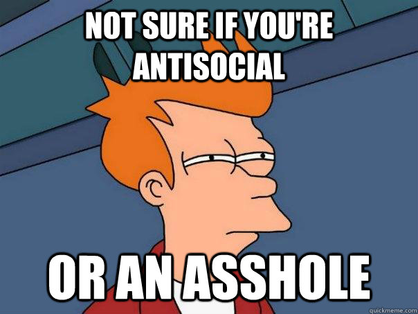 Not sure if you're antisocial or an asshole  Futurama Fry