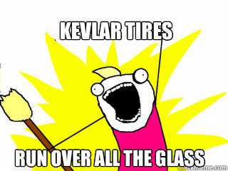 Kevlar tires Run over all the glass  All The Things