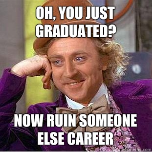 Oh, You just graduated? Now ruin someone else career  Creepy Wonka