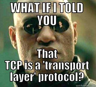 WHAT IF I TOLD YOU THAT TCP IS A 'TRANSPORT LAYER' PROTOCOL? Matrix Morpheus