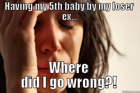 HAVING MY 5TH BABY BY MY LOSER EX... WHERE DID I GO WRONG?! First World Problems