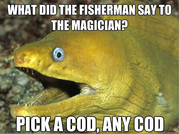 What did the fisherman say to the magician? Pick a cod, any cod - What did the fisherman say to the magician? Pick a cod, any cod  Bad Joke eel 2