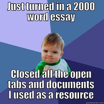 JUST TURNED IN A 2000 WORD ESSAY CLOSED ALL THE OPEN TABS AND DOCUMENTS I USED AS A RESOURCE Success Kid