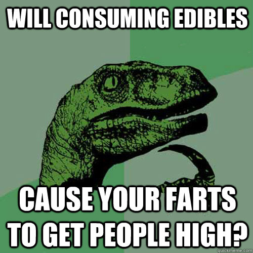 Will consuming edibles cause your farts to get people high?  Philosoraptor