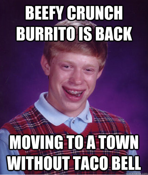 Beefy crunch burrito is back moving to a town without taco bell  Bad Luck Brian