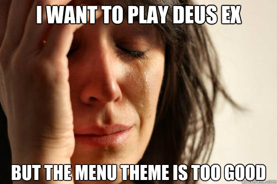 I want to play Deus Ex But the menu theme is too good  First World Problems