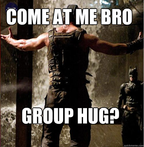 Group Hug? Come at Me Bro  