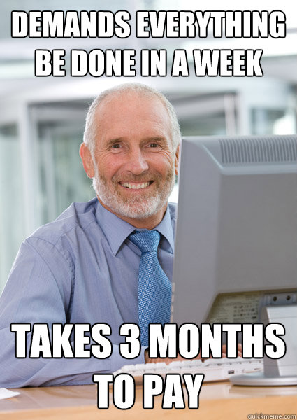 Demands Everything be done in a week takes 3 months to pay - Demands Everything be done in a week takes 3 months to pay  Scumbag Client