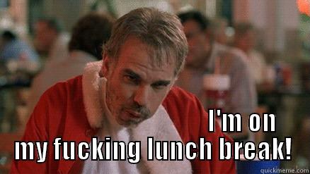 Bad Santa -                                                                         I'M ON MY FUCKING LUNCH BREAK! Misc