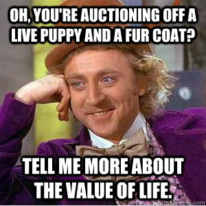 Oh, you're auctioning off a live puppy and a fur coat? Tell me more about the value of life.  willy wonka