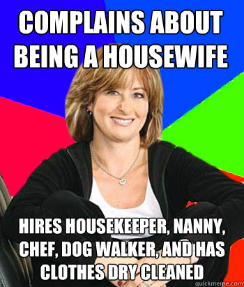 Complains about being a housewife hires housekeeper, nanny, chef, dog walker, and has clothes dry cleaned  Sheltering Suburban Mom
