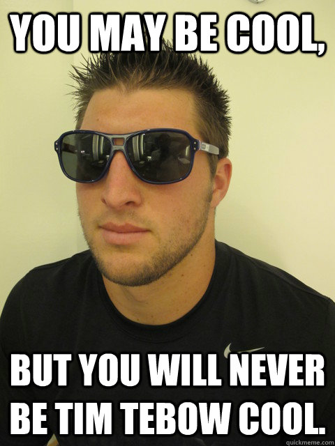 You may be cool, But you will never be Tim Tebow cool. - You may be cool, But you will never be Tim Tebow cool.  Tebow Deal With it