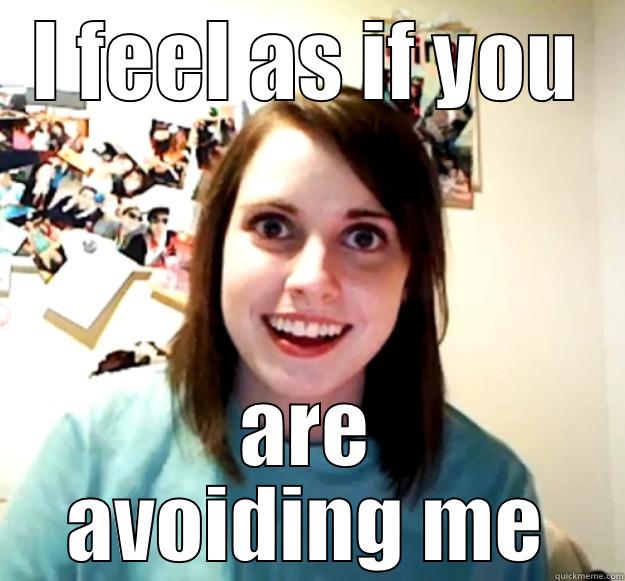 I FEEL AS IF YOU ARE AVOIDING ME Overly Attached Girlfriend