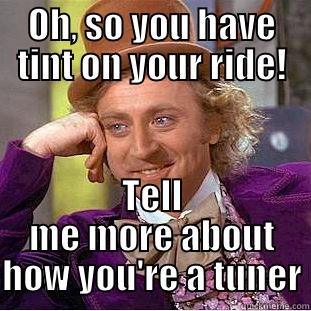 So your a tuner huh - OH, SO YOU HAVE TINT ON YOUR RIDE! TELL ME MORE ABOUT HOW YOU'RE A TUNER Condescending Wonka