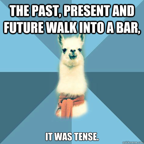 The past, present and future walk into a bar, it was tense.  Linguist Llama