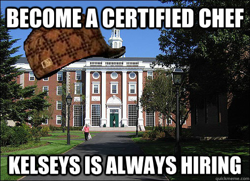 Become a certified chef  kelseys is always hiring  Scumbag University