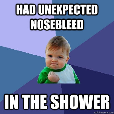 Had unexpected nosebleed in the shower  Success Kid