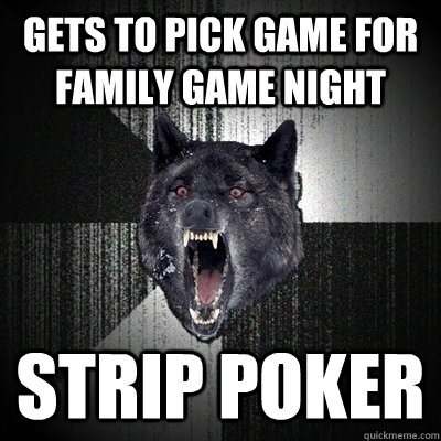 gets to pick game for family game night Strip poker  Insanity Wolf