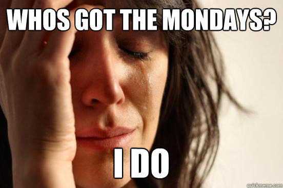whos got the mondays? i do  First World Problems