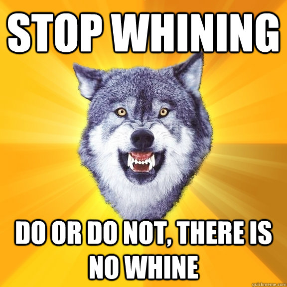Stop whining Do or do not, there is no whine  Courage Wolf