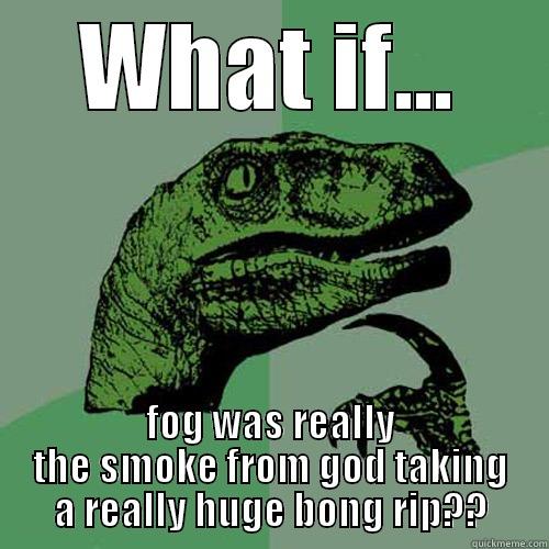 WHAT IF... FOG WAS REALLY THE SMOKE FROM GOD TAKING A REALLY HUGE BONG RIP?? Philosoraptor