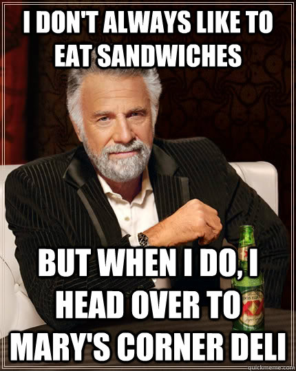 I don't always like to eat Sandwiches but when I do, I head over to Mary's Corner Deli  The Most Interesting Man In The World