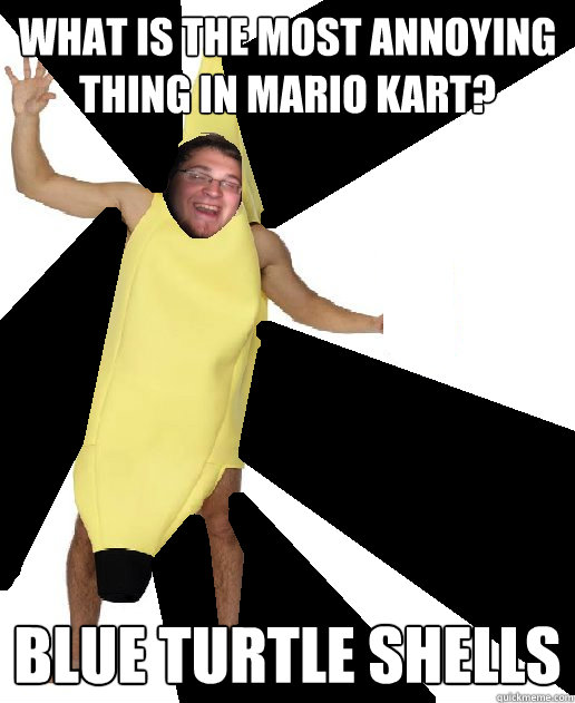 WHAT IS THE MOST ANNOYING THING IN MARIO KART? BLUE TURTLE SHELLS - WHAT IS THE MOST ANNOYING THING IN MARIO KART? BLUE TURTLE SHELLS  Banana Puns