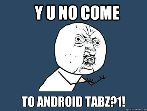 Y U NO COME TO ANDROID TABZ?1! - Y U NO COME TO ANDROID TABZ?1!  Y U No