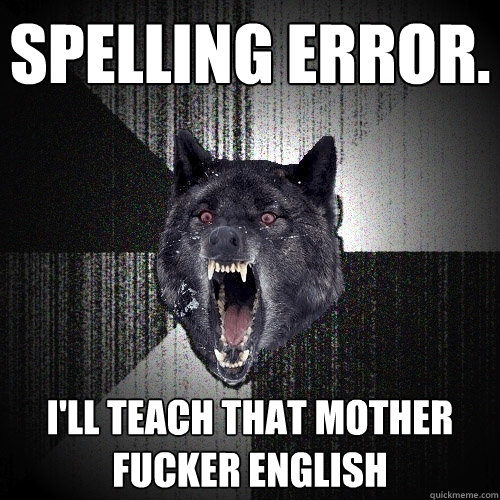 Spelling Error. i'll teach that mother fucker english  Insanity Wolf