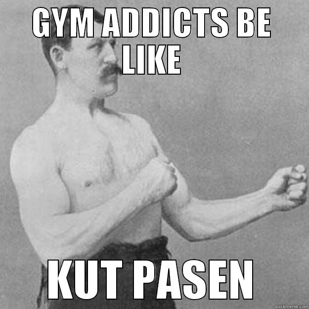 GYM ADDICTS BE LIKE KUT PASEN overly manly man