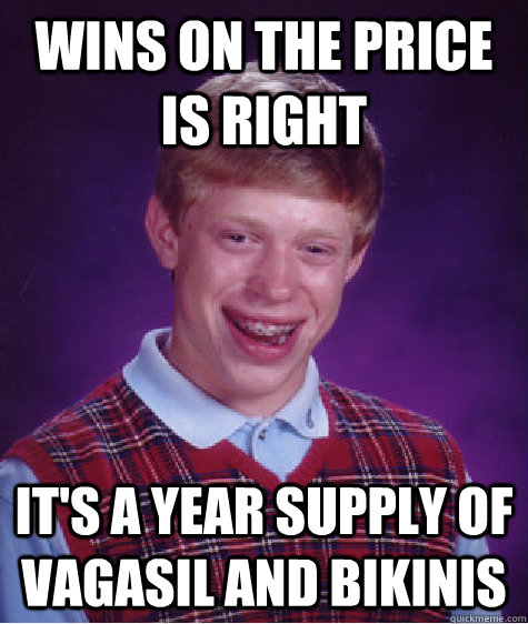 Wins on the Price is Right it's a year supply of Vagasil and bikinis  Bad Luck Brian