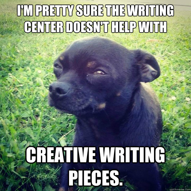 I'm pretty sure The writing Center Doesn't help with Creative Writing pieces. - I'm pretty sure The writing Center Doesn't help with Creative Writing pieces.  Skeptical Dog