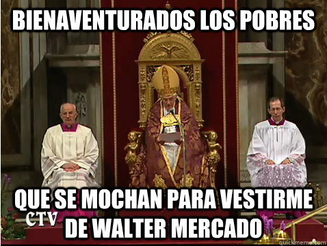 bienaventurados los pobres que se mochan para vestirme de walter mercado  Scumbag pope