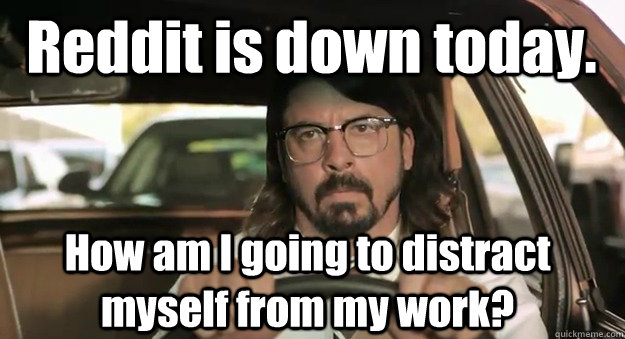 Reddit is down today. How am I going to distract myself from my work?  