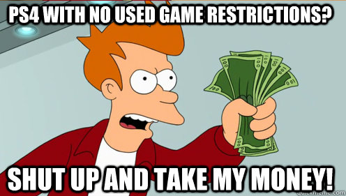 PS4 with no used game restrictions? Shut up and take my money! - PS4 with no used game restrictions? Shut up and take my money!  Fry shut up and take my money credit card