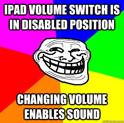 ipad volume switch is in disabled position changing volume enables sound  Troll Face