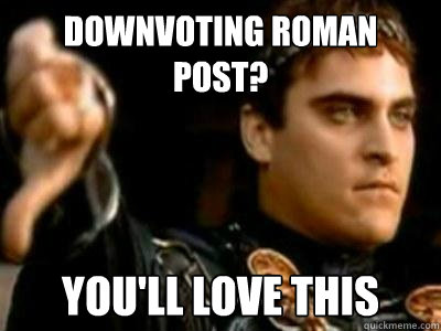 Downvoting Roman post? You'll love this  Downvoting Roman