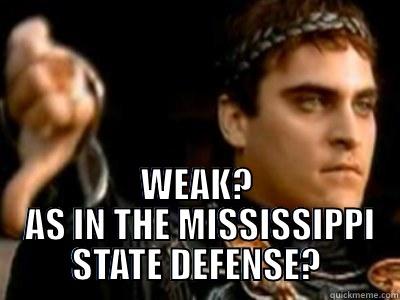  WEAK?  AS IN THE MISSISSIPPI STATE DEFENSE? Downvoting Roman
