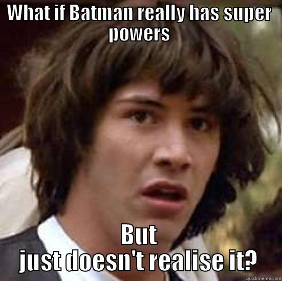 WHAT IF BATMAN REALLY HAS SUPER POWERS BUT JUST DOESN'T REALISE IT? conspiracy keanu