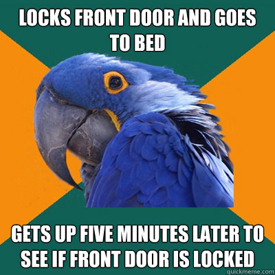 locks front door and goes to bed gets up five minutes later to see if front door is locked  Paranoid Parrot
